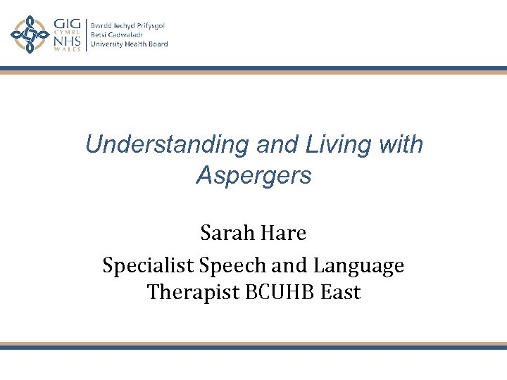 Understanding and Living with Aspergers Sarah Hare Specialist Speech and Language Therapist BCUHB East