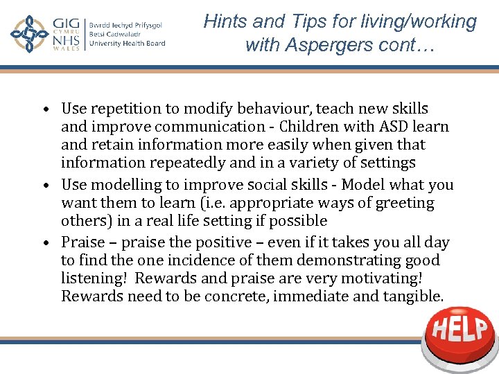 Hints and Tips for living/working with Aspergers cont… • Use repetition to modify behaviour,