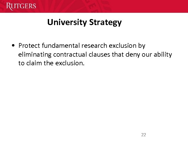 University Strategy • Protect fundamental research exclusion by eliminating contractual clauses that deny our