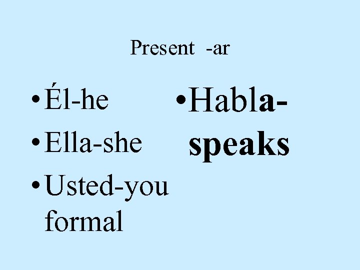 Present -ar • Él-he • Habla • Ella-she speaks • Usted-you formal 