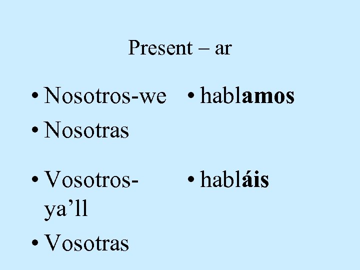 Present – ar • Nosotros-we • hablamos • Nosotras • Vosotrosya’ll • Vosotras •