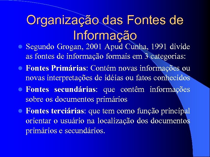 Organização das Fontes de Informação Segundo Grogan, 2001 Apud Cunha, 1991 divide as fontes