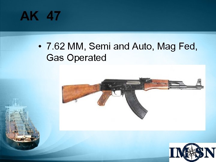 AK 47 • 7. 62 MM, Semi and Auto, Mag Fed, Gas Operated 