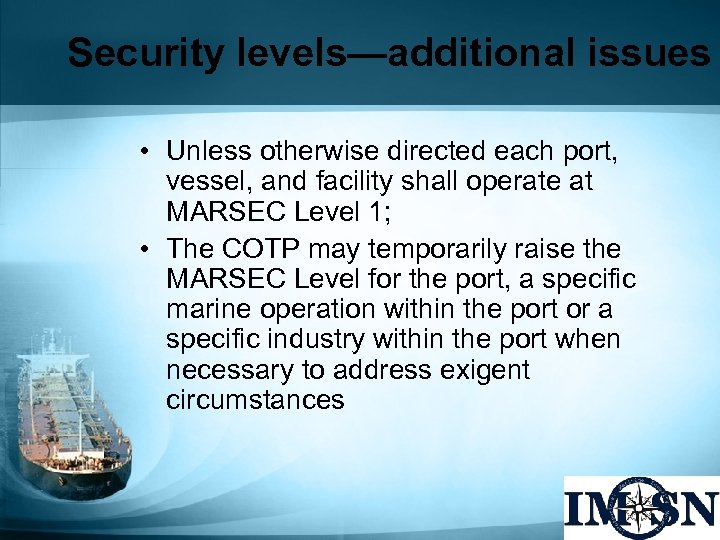 Security levels—additional issues • Unless otherwise directed each port, vessel, and facility shall operate
