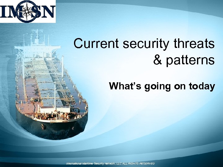 Current security threats & patterns What’s going on today International Maritime Security Network, LLC