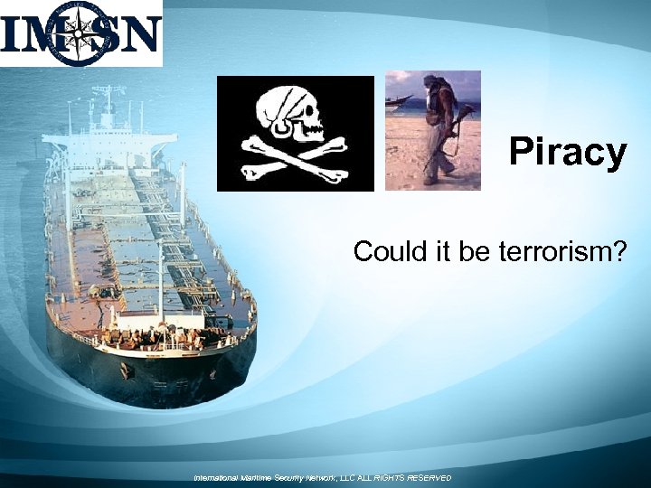 Piracy Could it be terrorism? International Maritime Security Network, LLC ALL RIGHTS RESERVED 