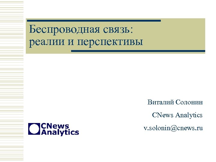 Беспроводная связь: реалии и перспективы Виталий Солонин CNews Analytics v. solonin@cnews. ru 