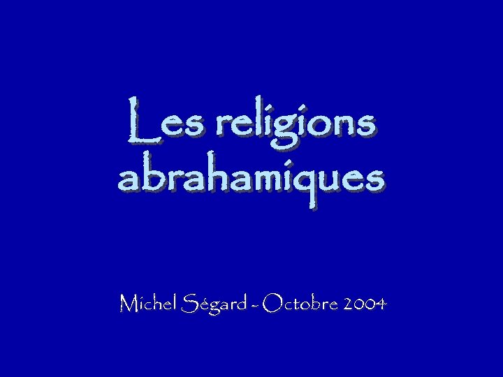 Les religions abrahamiques Michel Ségard - Octobre 2004 