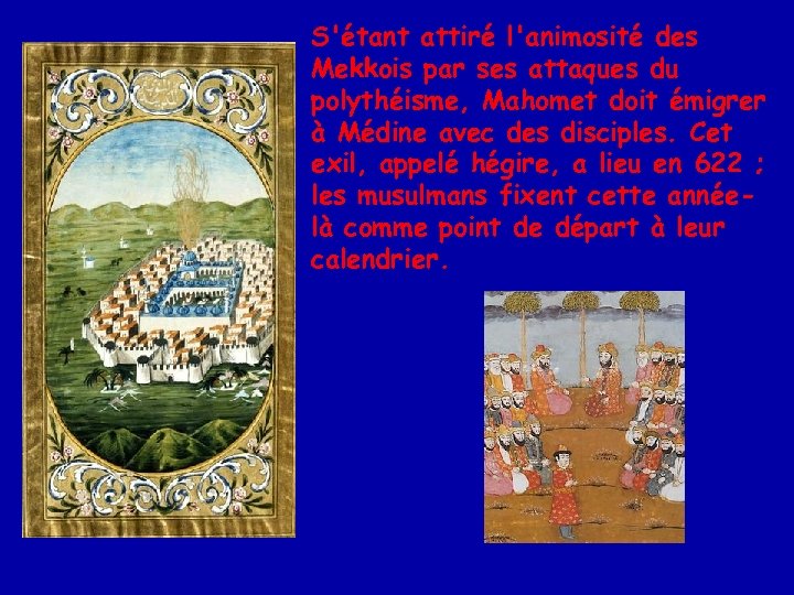 S'étant attiré l'animosité des Mekkois par ses attaques du polythéisme, Mahomet doit émigrer à