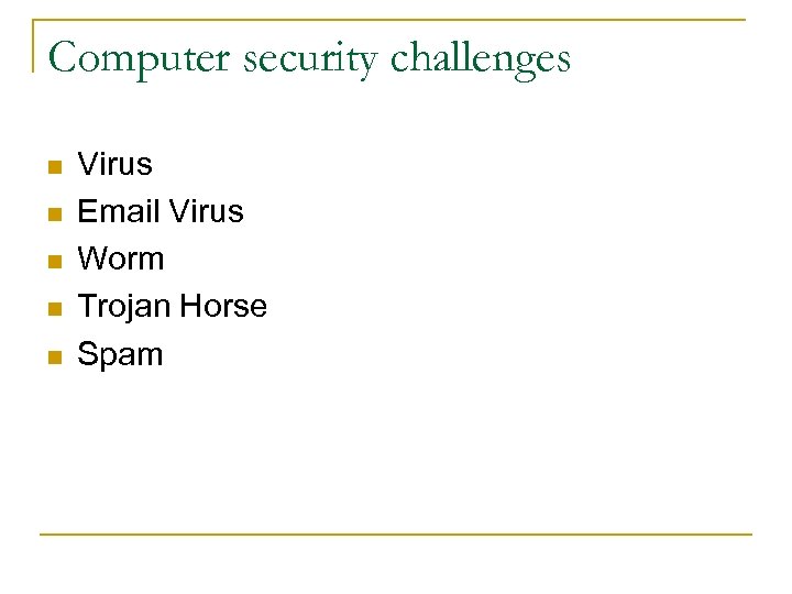 Computer security challenges n n n Virus Email Virus Worm Trojan Horse Spam 