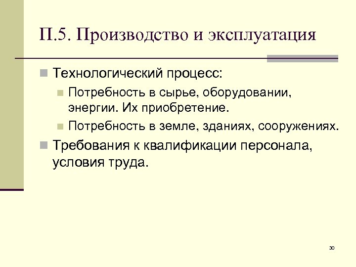 П. 5. Производство и эксплуатация n Технологический процесс: n Потребность в сырье, оборудовании, энергии.