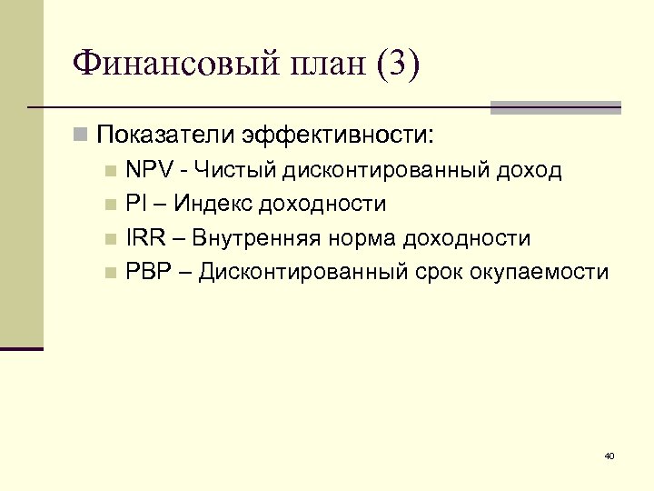 Финансовый план (3) n Показатели эффективности: n NPV - Чистый дисконтированный доход n PI