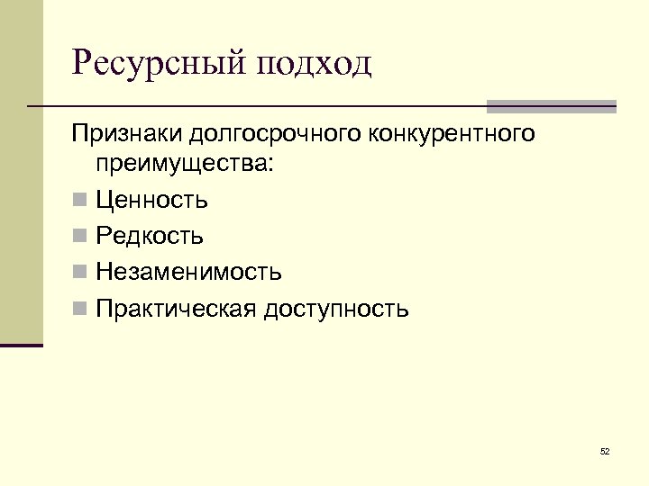 Ресурсный подход Признаки долгосрочного конкурентного преимущества: n Ценность n Редкость n Незаменимость n Практическая