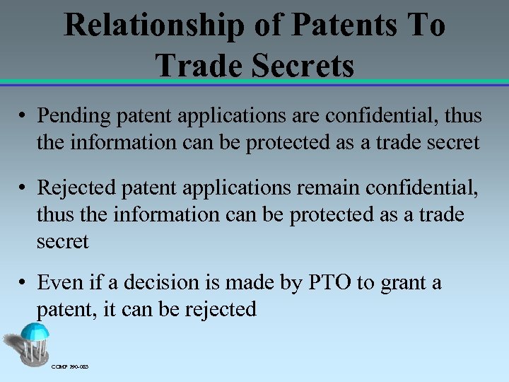 Relationship of Patents To Trade Secrets • Pending patent applications are confidential, thus the