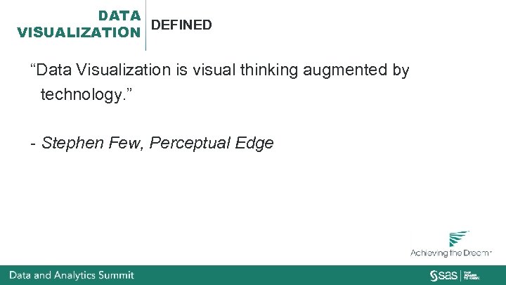 DATA DEFINED VISUALIZATION “Data Visualization is visual thinking augmented by technology. ” - Stephen
