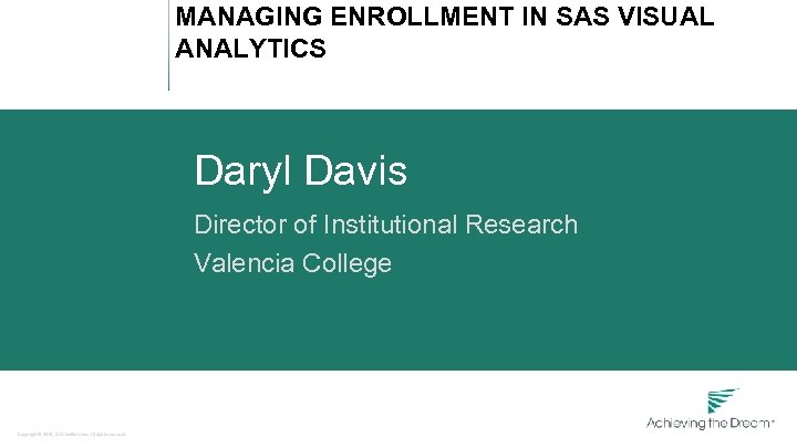 MANAGING ENROLLMENT IN SAS VISUAL ANALYTICS Daryl Davis Director of Institutional Research Valencia College