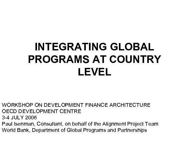 INTEGRATING GLOBAL PROGRAMS AT COUNTRY LEVEL WORKSHOP ON DEVELOPMENT FINANCE ARCHITECTURE OECD DEVELOPMENT CENTRE