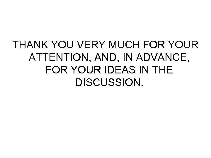 THANK YOU VERY MUCH FOR YOUR ATTENTION, AND, IN ADVANCE, FOR YOUR IDEAS IN