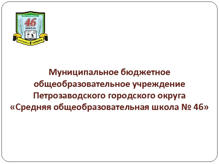 Муниципальное бюджетное общеобразовательное учреждение Петрозаводского городского округа «Средняя общеобразовательная школа № 46» 