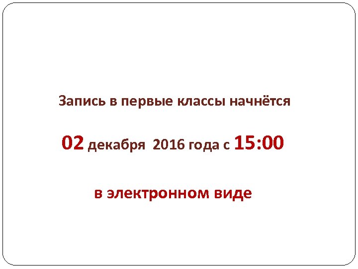 Запись в первые классы начнётся 02 декабря 2016 года с 15: 00 в электронном