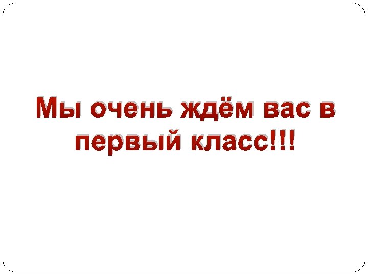 Мы очень ждём вас в первый класс!!! 