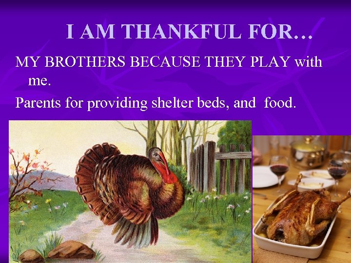 I AM THANKFUL FOR… MY BROTHERS BECAUSE THEY PLAY with me. Parents for providing