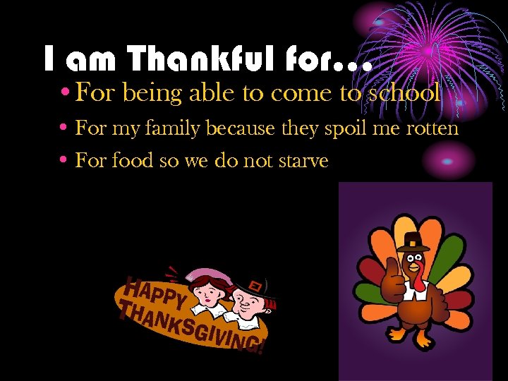 I am Thankful for… • For being able to come to school • For