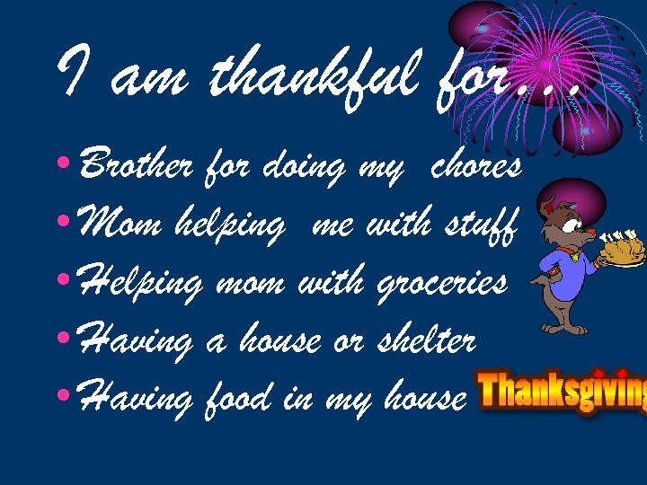 I am thankful for… • Brother for doing my chores • Mom helping me