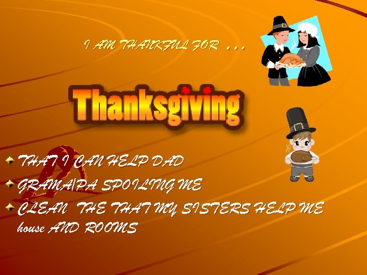 I AM THANKFUL FOR … THAT I CAN HELP DAD GRAMA/PA SPOILING ME CLEAN