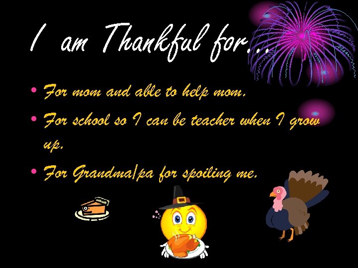 I am Thankful for… • For mom and able to help mom. • For