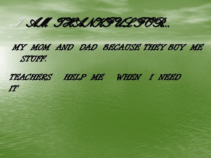 I AM THANKFUL FOR… MY MOM AND DAD BECAUSE THEY BUY ME STUFF. TEACHERS