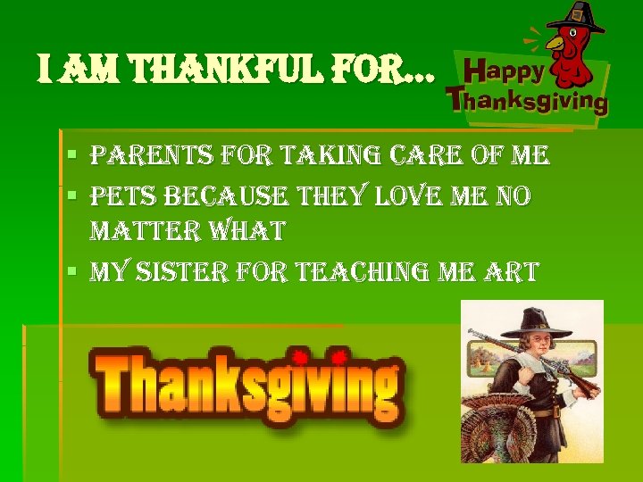 I am thankful for… § Parents for taking care of me § Pets because