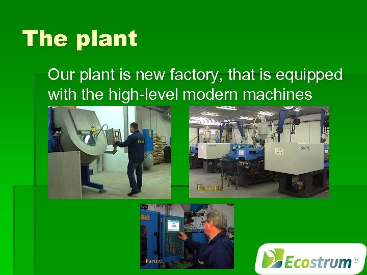 The plant Our plant is new factory, that is equipped with the high-level modern
