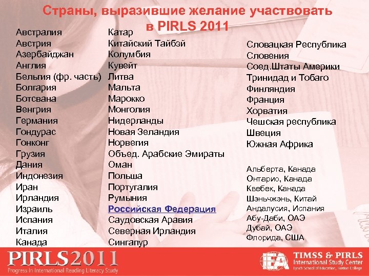 Страны, выразившие желание участвовать в PIRLS 2011 Австралия Катар Австрия Азербайджан Англия Бельгия (фр.