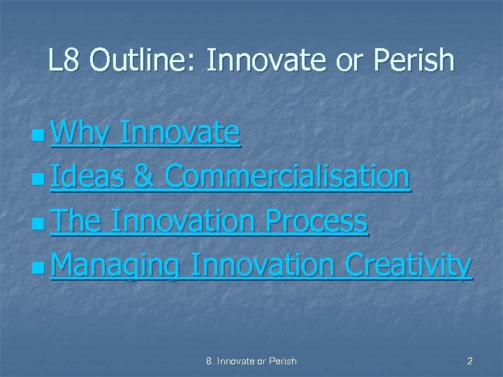 L 8 Outline: Innovate or Perish n Why Innovate n Ideas & Commercialisation n