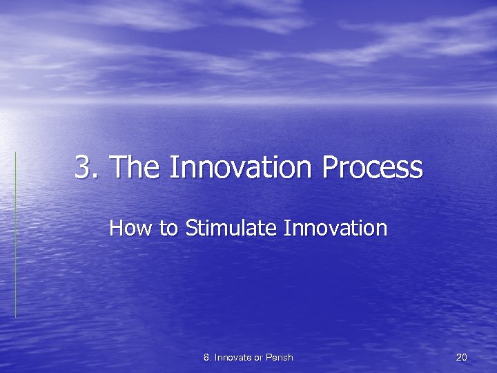 3. The Innovation Process How to Stimulate Innovation 8. Innovate or Perish 20 