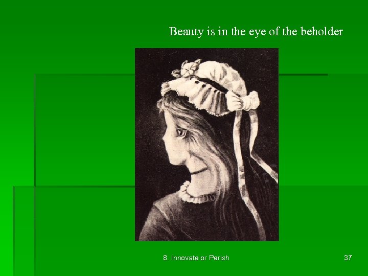 Beauty is in the eye of the beholder 8. Innovate or Perish 37 