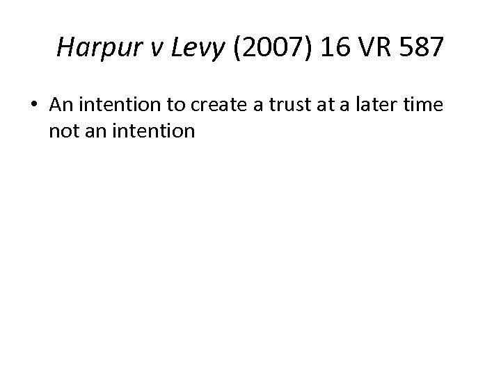 Harpur v Levy (2007) 16 VR 587 • An intention to create a trust