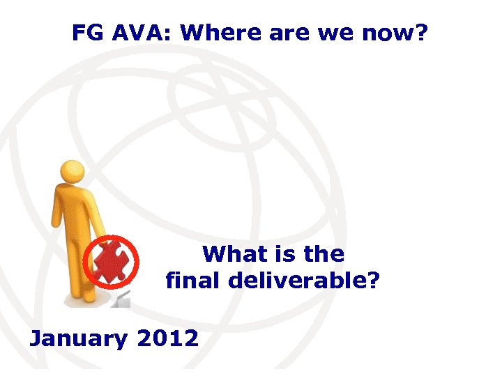 FG AVA: Where are we now? What is the final deliverable? January 2012 International