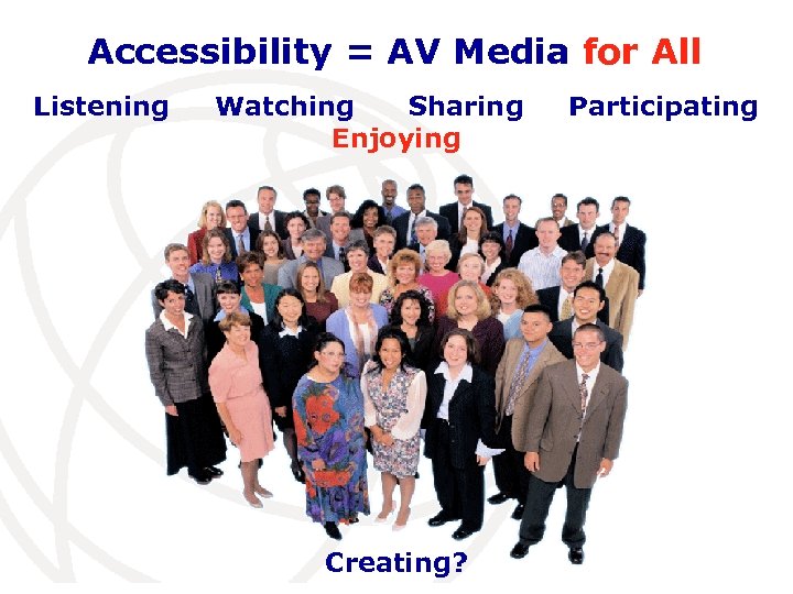Accessibility = AV Media for All Listening Watching Sharing Enjoying Creating? Participating International Telecommunication