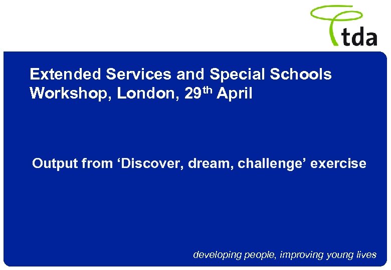 Extended Services and Special Schools Workshop, London, 29 th April Output from ‘Discover, dream,