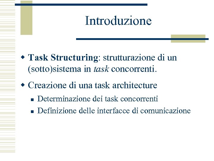 Introduzione w Task Structuring: strutturazione di un (sotto)sistema in task concorrenti. w Creazione di