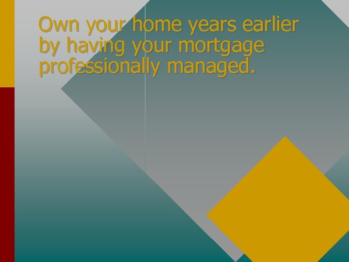 Own your home years earlier by having your mortgage professionally managed. 