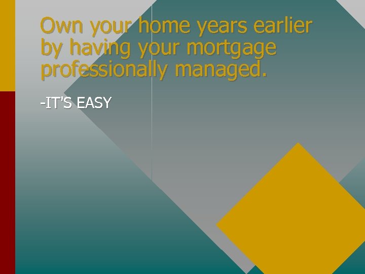 Own your home years earlier by having your mortgage professionally managed. -IT'S EASY 