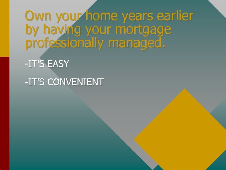 Own your home years earlier by having your mortgage professionally managed. -IT'S EASY -IT’S