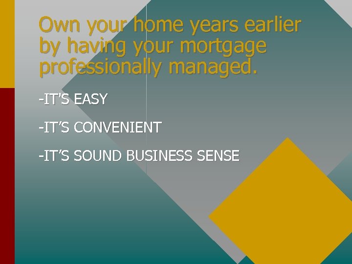 Own your home years earlier by having your mortgage professionally managed. -IT'S EASY -IT’S