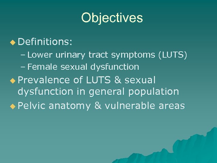 Objectives u Definitions: – Lower urinary tract symptoms (LUTS) – Female sexual dysfunction u