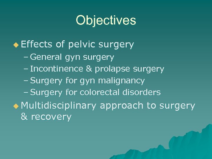 Objectives u Effects of pelvic surgery – General gyn surgery – Incontinence & prolapse