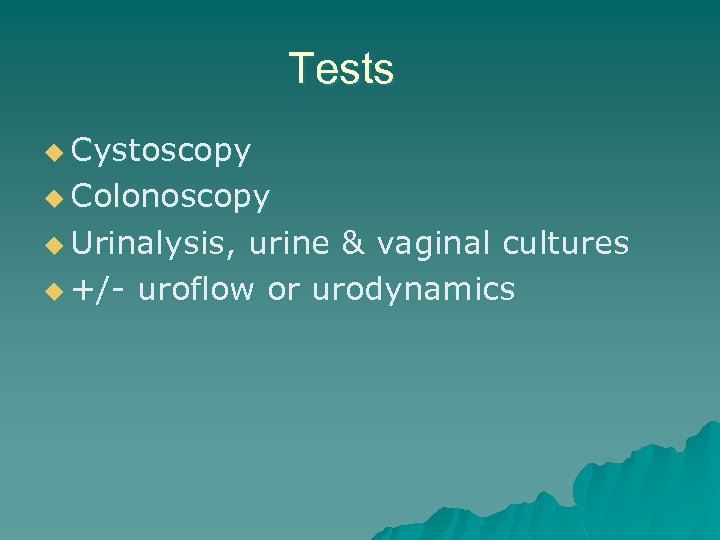 Tests u Cystoscopy u Colonoscopy u Urinalysis, urine & vaginal cultures u +/- uroflow