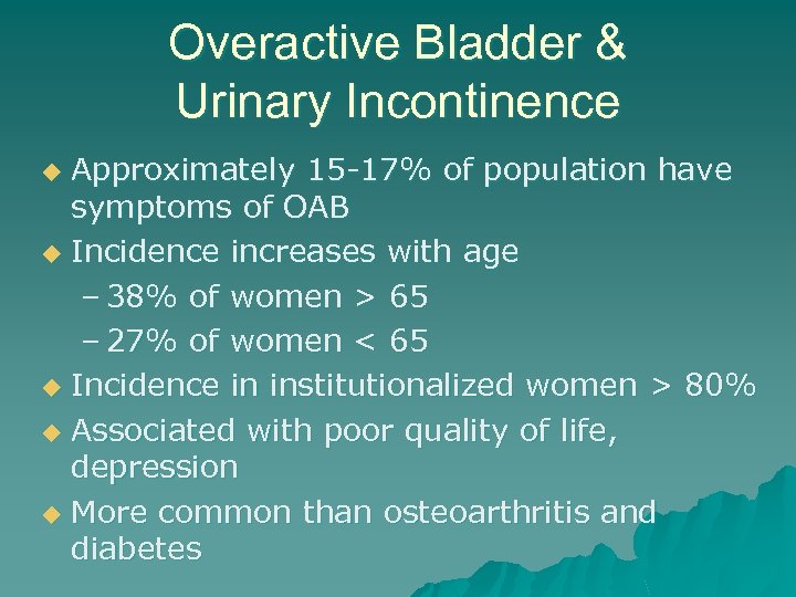 Overactive Bladder & Urinary Incontinence Approximately 15 -17% of population have symptoms of OAB